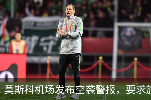 莫斯科机场发布空袭警报，要求旅客就近前往避难场所，不得靠近发现的无人机或其残骸